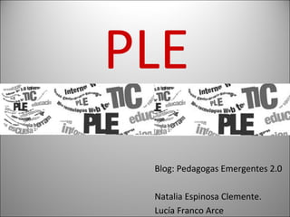 PLE
Blog: Pedagogas Emergentes 2.0
Natalia Espinosa Clemente.
Lucía Franco Arce

 