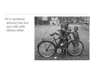 it’s centered around you but you ride with others often 