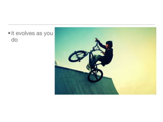 it evolves as you do 