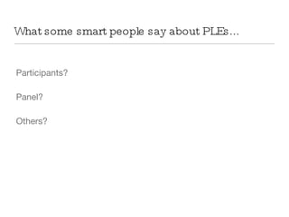 What some smart people say about PLEs... Participants?  Panel? Others? 