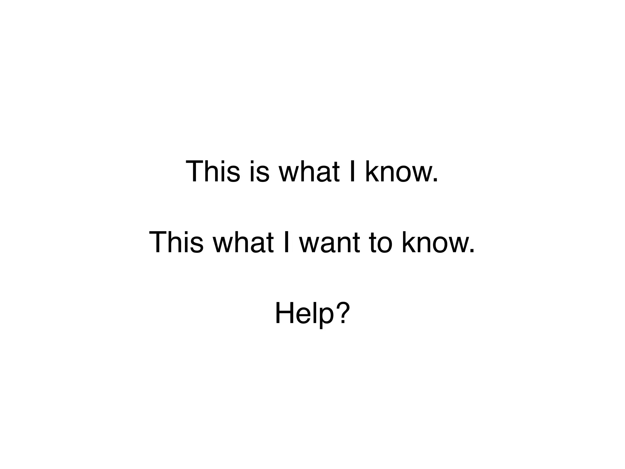 This is what I know.

This what I want to know.

         Help?
 