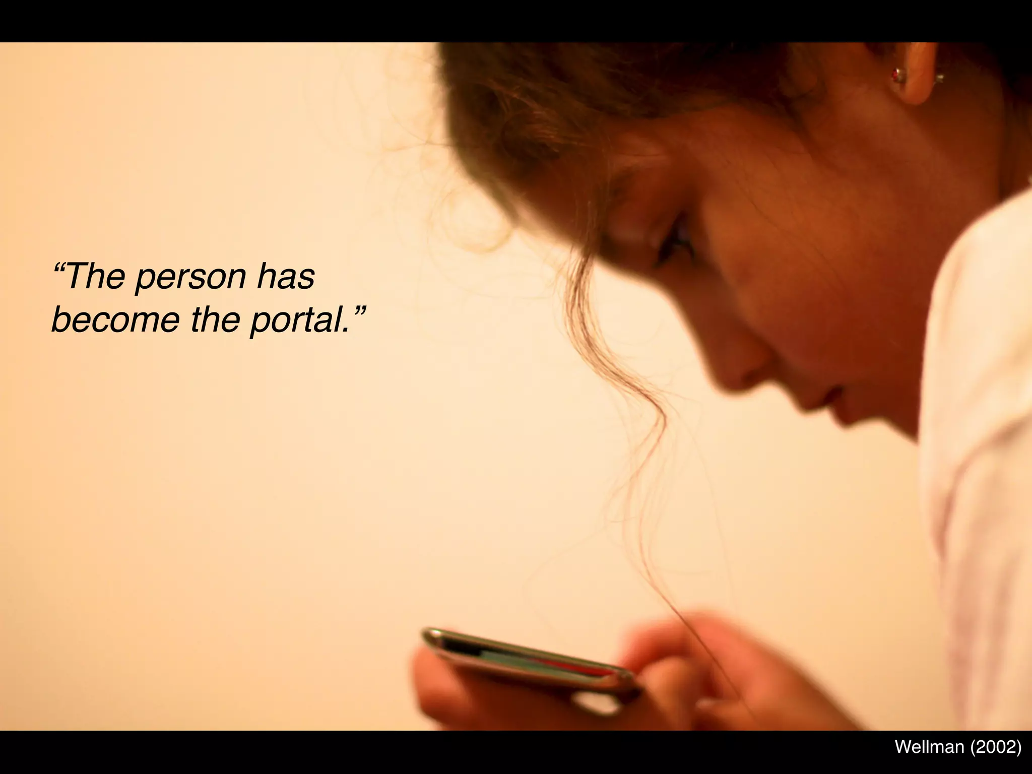 “The person has
become the portal.”




                      Wellman (2002)
 