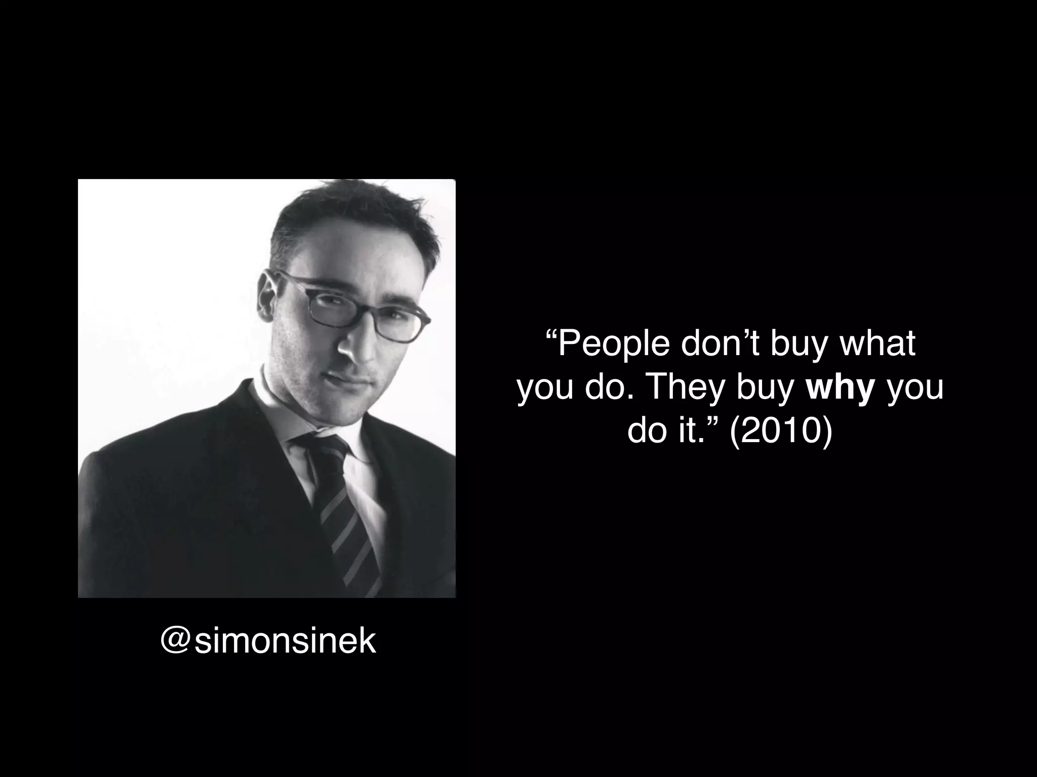 “People don’t buy what
              you do. They buy why you
                    do it.” (2010)




@simonsinek
 