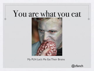 You are what you eat



                   http://www.ﬂickr.com/photos/brooklyntyger/




    My PLN Let’s Me Eat Their Brains

                                                                @cfanch
 