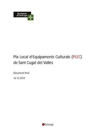 Pla Local d’Equipaments Culturals (PLEC)
de Sant Cugat del Vallès

Document final

16.12.2010
 