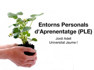 Entorns Personals
d'Aprenentatge (PLE)
Jordi Adell

Universitat Jaume I
 