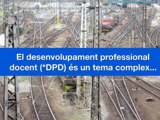El desenvolupament professional
docent (*DPD) és un tema complex...
http://www.ﬂickr.com/photos/lefthandrotation/2674097208
 