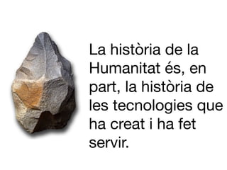 La història de la
Humanitat és, en
part, la història de
les tecnologies que
ha creat i ha fet
servir.

 
