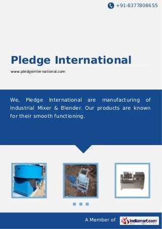 +91-8377808655

Pledge International
www.pledgeinternational.com

We,

Pledge

International

are

manufacturing

of

Industrial Mixer & Blender. Our products are known
for their smooth functioning.

A Member of

 