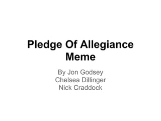 Pledge Of Allegiance
Meme
By Jon Godsey
Chelsea Dillinger
Nick Craddock
 