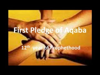First Pledge of Aqaba
12th year of Prophethood
 