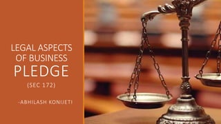 LEGAL ASPECTS
OF BUSINESS
PLEDGE
(SEC 172)
-ABHILASH KONIJETI
 