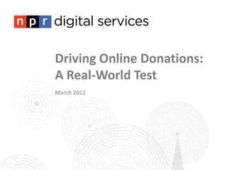 Driving Online Donations:
A Real-World Test
March 2012
 
