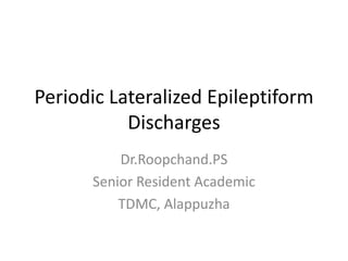 Periodic Lateralized Epileptiform
Discharges
Dr.Roopchand.PS
Senior Resident Academic
TDMC, Alappuzha
 