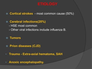 ETIOLOGY
 Cortical strokes - most common cause (50%)
 Cerebral infections(20%)
- HSE most common
- Other viral infections include influenza B.
 Tumors
 Prion diseases (CJD)
• Trauma - Extra-axial hematoma, SAH
• Anoxic encephalopathy.
 