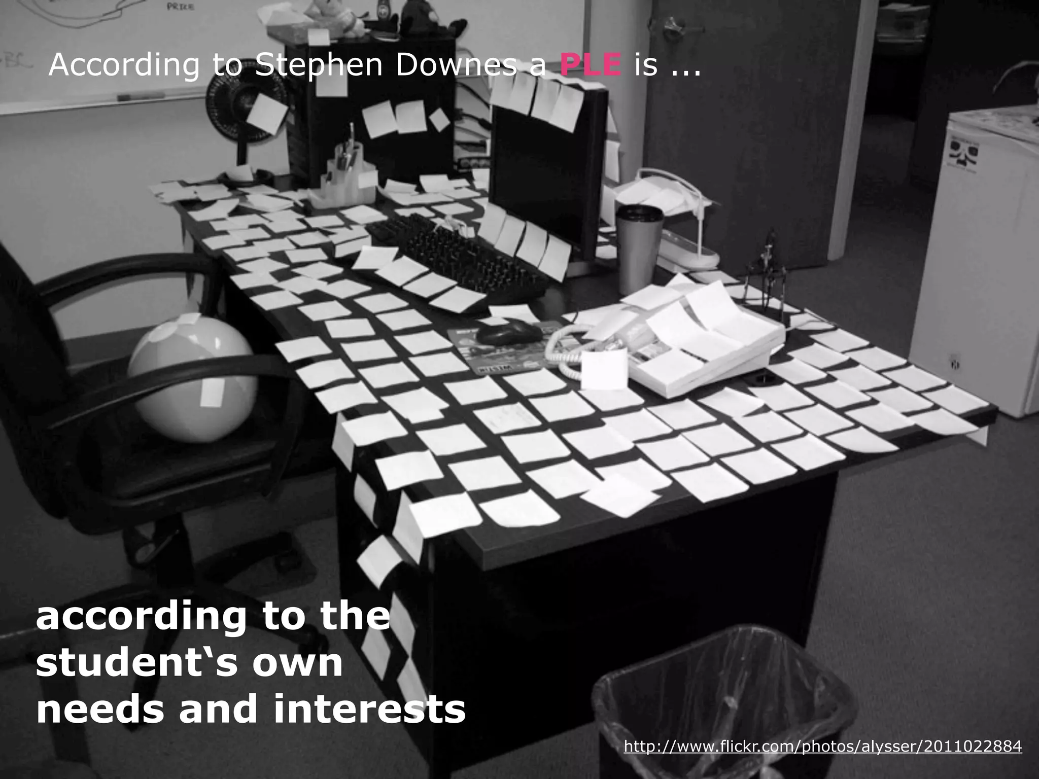 According to Stephen Downes a PLE is ...




according to the
student‘s own
needs and interests
                                   http://www.flickr.com/photos/alysser/2011022884
 