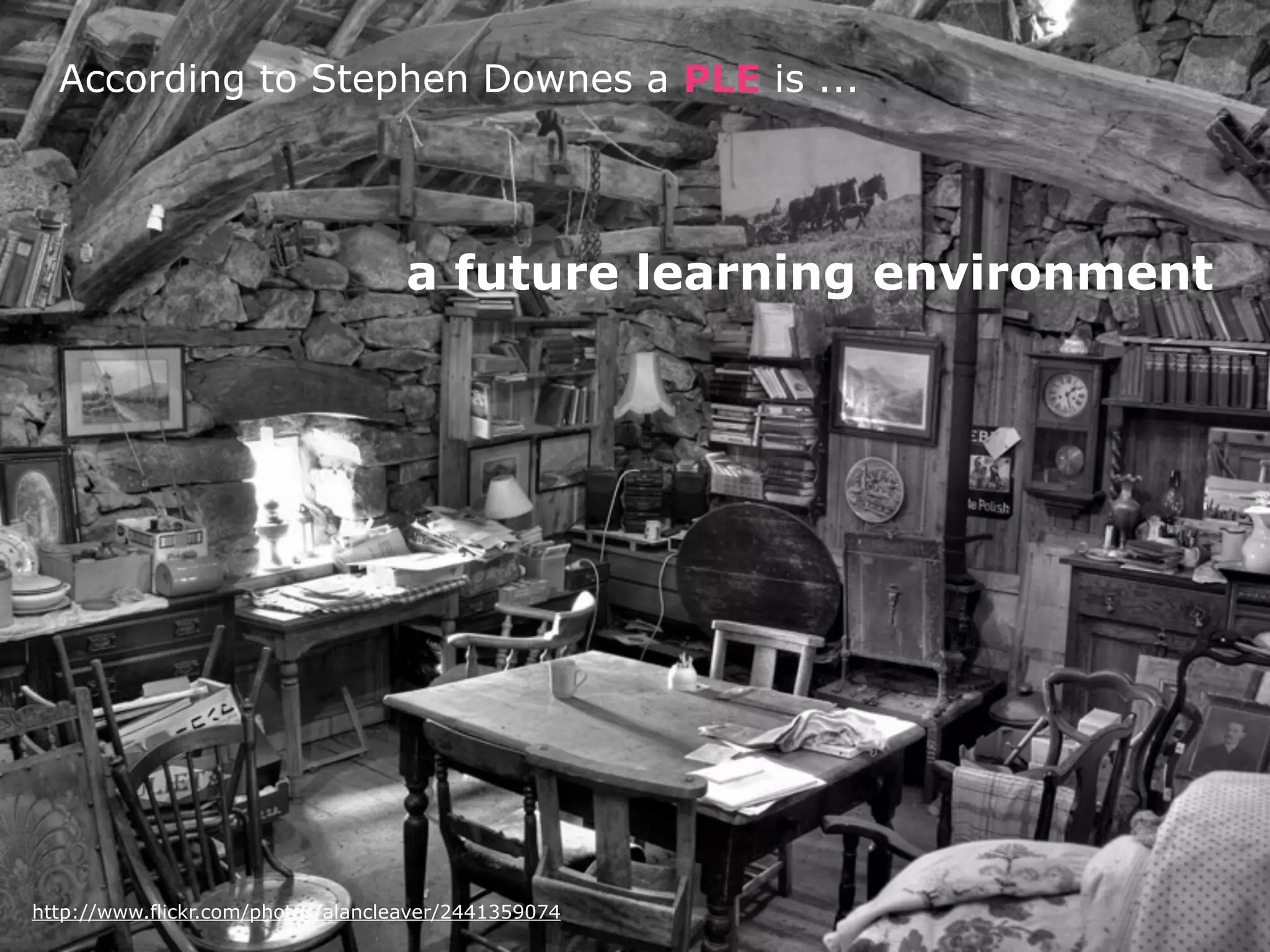 According to Stephen Downes a PLE is ...




                                    a future learning environment




http://www.flickr.com/photos/alancleaver/2441359074
 