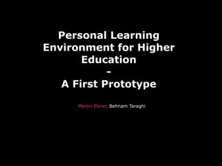 Personal Learning
Environment for Higher
       Education
            -
   A First Prototype

     Martin Ebner, Behnam Taraghi
 
