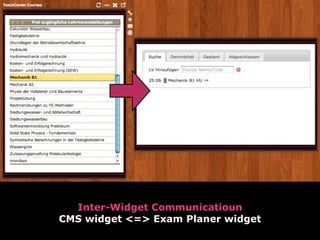 Inter-Widget Communicatioun
CMS widget <=> Exam Planer widget
 