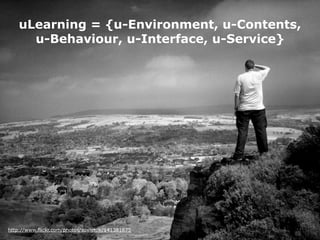 uLearning = {u-Environment, u-Contents,
      u-Behaviour, u-Interface, u-Service}




http://www.flickr.com/photos/sovietuk/141381675
 