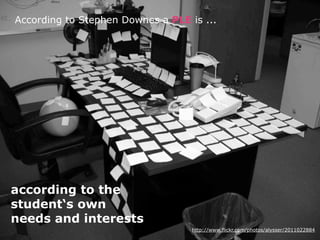 According to Stephen Downes a PLE is ...




according to the
student‘s own
needs and interests
                                   http://www.flickr.com/photos/alysser/2011022884
 