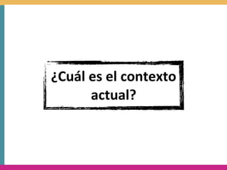 ¿Cuál	
  es	
  el	
  contexto	
  
         actual?
 