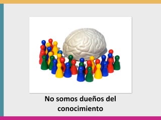 No	
  somos	
  dueños	
  del	
  
      conocimiento
 