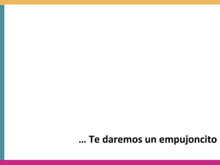 …	
  Te	
  daremos	
  un	
  empujoncito
 