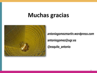 Muchas	
  gracias

        antoniogomezmartin.wordpress.com

        antoniogomez@ugr.es

        @esquilo_antonio




                                     54
 