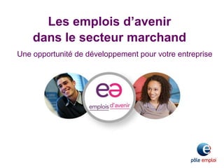 Les emplois d’avenir
dans le secteur marchand
Une opportunité de développement pour votre entreprise
 