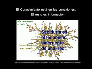 El Conocimiento está en las conexiones.
         El resto es información




http://humanismoyconectividad.wordpress.com/2009/01/14/conectivismo-siemens/
 