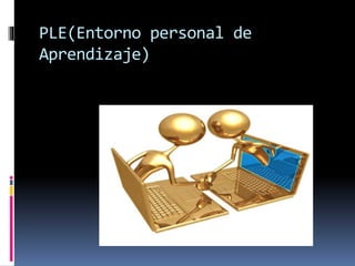 PLE(Entorno personal de
Aprendizaje)
 
