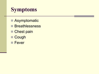 Symptoms
 Asymptomatic
 Breathlessness
 Chest pain
 Cough
 Fever
 