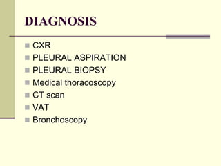 DIAGNOSIS
 CXR
 PLEURAL ASPIRATION
 PLEURAL BIOPSY
 Medical thoracoscopy
 CT scan
 VAT
 Bronchoscopy
 