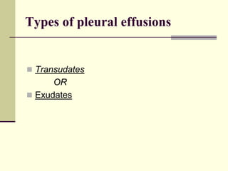 Types of pleural effusions
 Transudates
OR
 Exudates
 