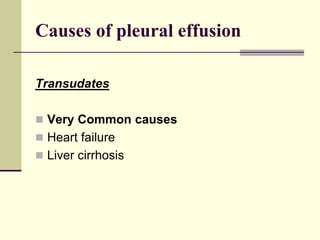 Causes of pleural effusion
Transudates
 Very Common causes
 Heart failure
 Liver cirrhosis
 