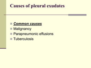 Causes of pleural exudates
 Common causes
 Malignancy
 Parapneumonic effusions
 Tuberculosis
 
