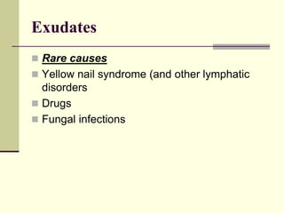 Exudates
 Rare causes
 Yellow nail syndrome (and other lymphatic
disorders
 Drugs
 Fungal infections
 
