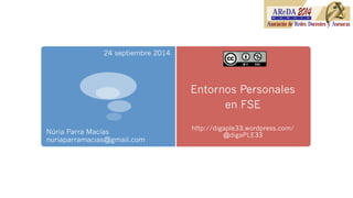 Entornos Personales
en FSE
http://digaple33.wordpress.com/
@digaPLE33Núria Parra Macías
nuriaparramacias@gmail.com
24 septiembre 2014
 