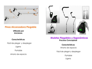 Muletas Plegables y Ergonómicas  Proceso Conceptual  Utilizada por Ancianos  Características  Ligera  Ahorro de espacio Portable Pinza Alcanzadora Plegable  Características  Fácil de plegar y desplegar  Ligera  Ahorro de espacio Portable Fácil de plegar  y desplegar  