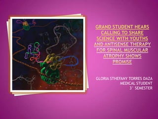 GraNdStudent Hears Calling to Share Science with YouthsAnd Antisense Therapy for Spinal Muscular Atrophy Shows PromisE GLORIA STHEFANY TORRES DAZA MEDICAL STUDENT 3° SEMESTER 