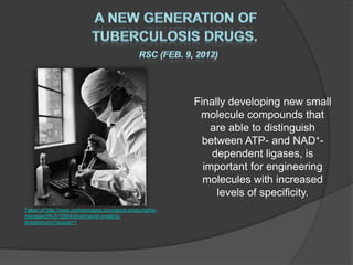 Finally developing new small
                                                            molecule compounds that
                                                               are able to distinguish
                                                             between ATP- and NAD+-
                                                               dependent ligases, is
                                                             important for engineering
                                                             molecules with increased
                                                                levels of specificity.
Taken of http://www.corbisimages.com/stock-photo/rights-
managed/HU010984/pharmacist-creating-
streptomycin?popup=1
 