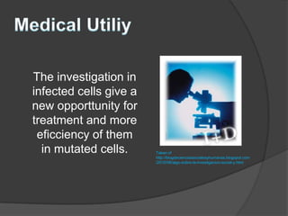 The investigation in
infected cells give a
new opporttunity for
treatment and more
 eficciency of them
  in mutated cells.     Taken of
                        http://blogdecienciassocialesyhumanas.blogspot.com
                        /2010/06/algo-sobre-la-investigacion-social-y.html
 