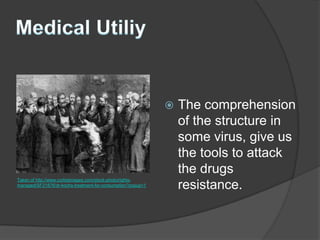    The comprehension
                                                                 of the structure in
                                                                 some virus, give us
                                                                 the tools to attack
                                                                 the drugs
Taken of http://www.corbisimages.com/stock-photo/rights-
managed/SF21876/dr-kochs-treatment-for-consumption?popup=1
                                                                 resistance.
 