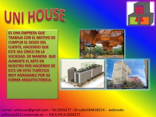 Correo: unihouse@gmail.com – Tel:2926277 - Dr:calle59A#18D14 - webnode:
unihouse2012.webnode.es – P.B.X:P.B.X:2926277
 