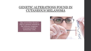 GENETIC ALTERATIONS FOUND IN
CUTANEOUS MELANOMA
The researches found a
PD-L1 protein related to
the inmune response,
overexpressed by
melanoma cells.
 