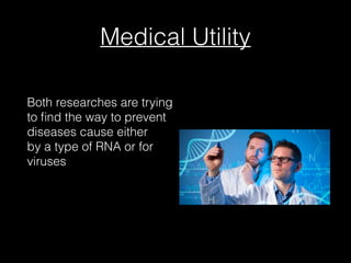 Medical Utility
Both researches are trying
to ﬁnd the way to prevent
diseases cause either
by a type of RNA or for
viruses
 