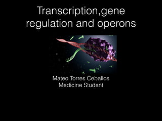 Transcription,gene
regulation and operons
Mateo Torres Ceballos
Medicine Student
 
