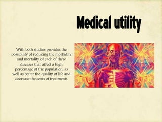 Medicalutility
With both studies provides the
possibility of reducing the morbidity
and mortality of each of these
diseases that affect a high
percentage of the population, as
well as better the quality of life and
decrease the costs of treatments
 