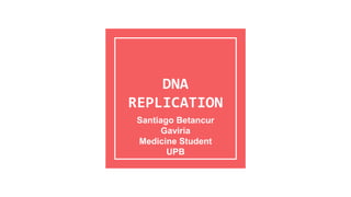 DNA
REPLICATION
Santiago Betancur
Gaviria
Medicine Student
UPB
 